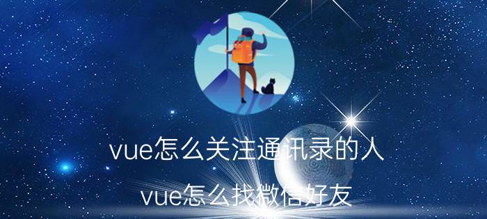 vue怎么关注通讯录的人 vue怎么找微信好友？